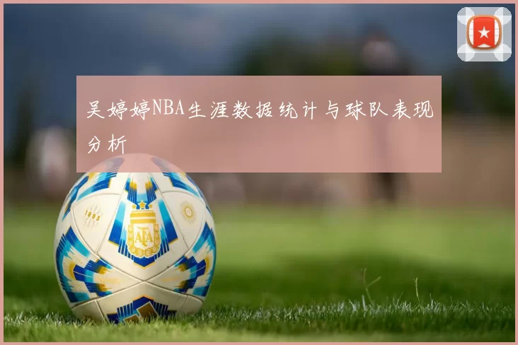 吴婷婷NBA生涯数据统计与球队表现分析