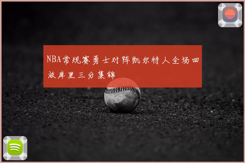 NBA常规赛勇士对阵凯尔特人全场回放库里三分集锦