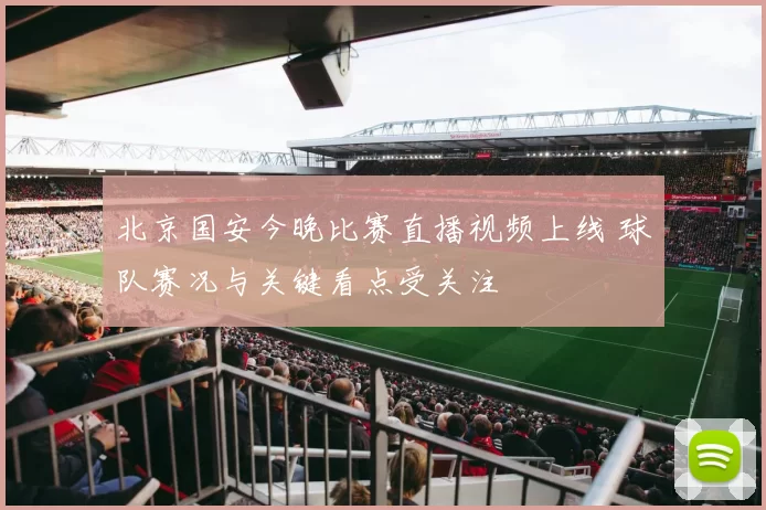 北京国安今晚比赛直播视频上线 球队赛况与关键看点受关注