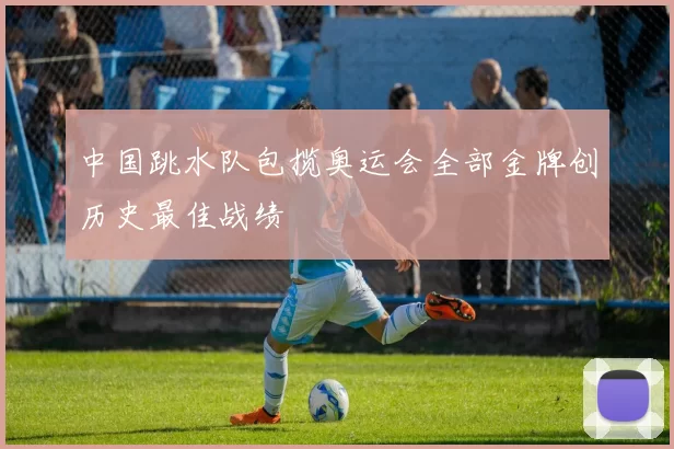 中国跳水队包揽奥运会全部金牌创历史最佳战绩