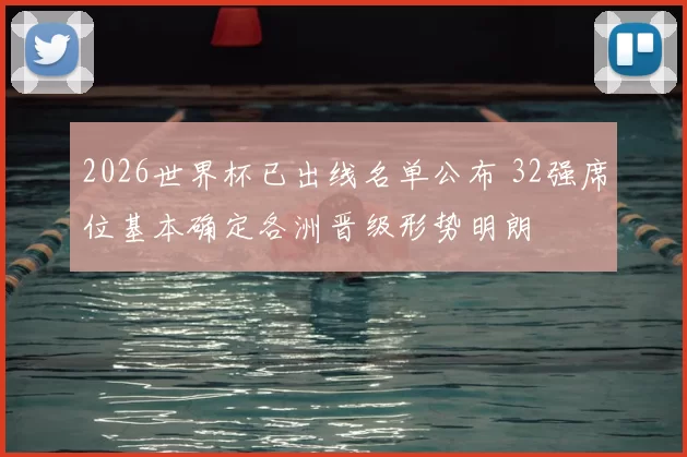 2026世界杯已出线名单公布 32强席位基本确定各洲晋级形势明朗