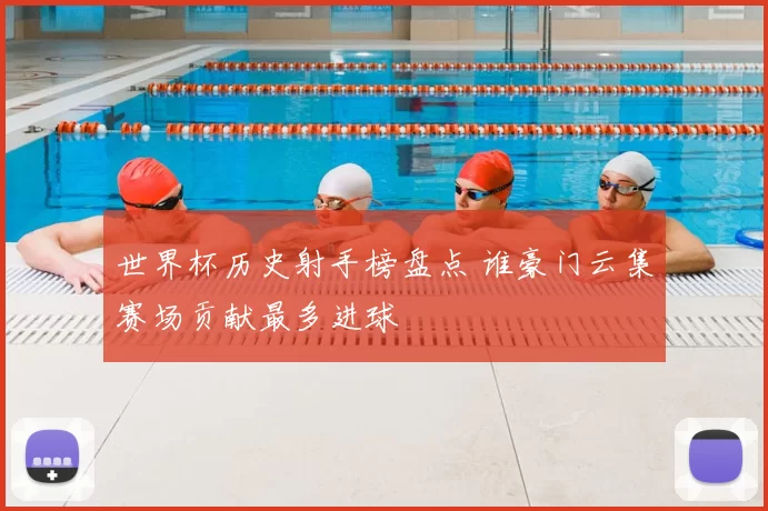 世界杯历史射手榜盘点 谁豪门云集赛场贡献最多进球