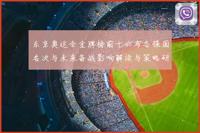 东京奥运会金牌榜前十公布各强国名次与未来备战影响解读与策略研判