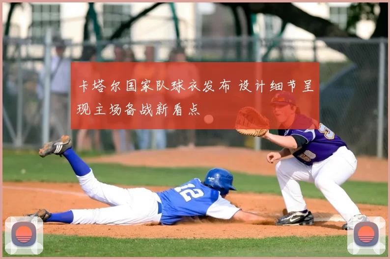 卡塔尔国家队球衣发布 设计细节呈现主场备战新看点