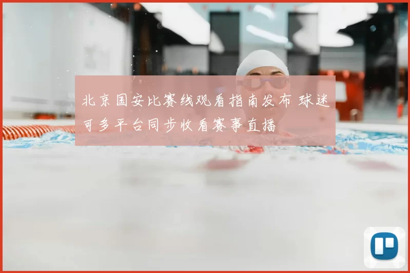 北京国安比赛线观看指南发布 球迷可多平台同步收看赛事直播