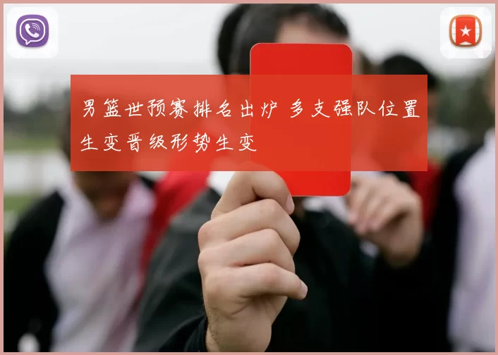 男篮世预赛排名出炉 多支强队位置生变晋级形势生变