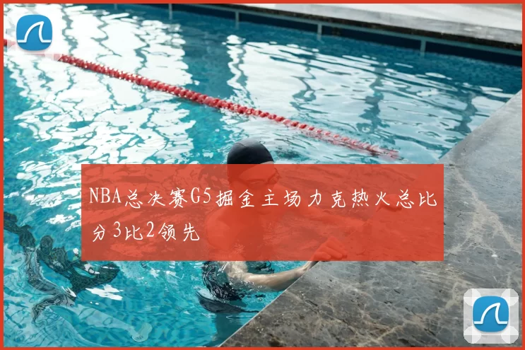 NBA总决赛G5掘金主场力克热火总比分3比2领先