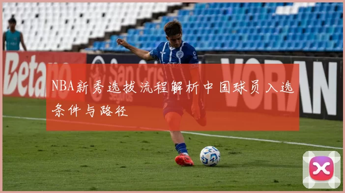 NBA新秀选拔流程解析中国球员入选条件与路径