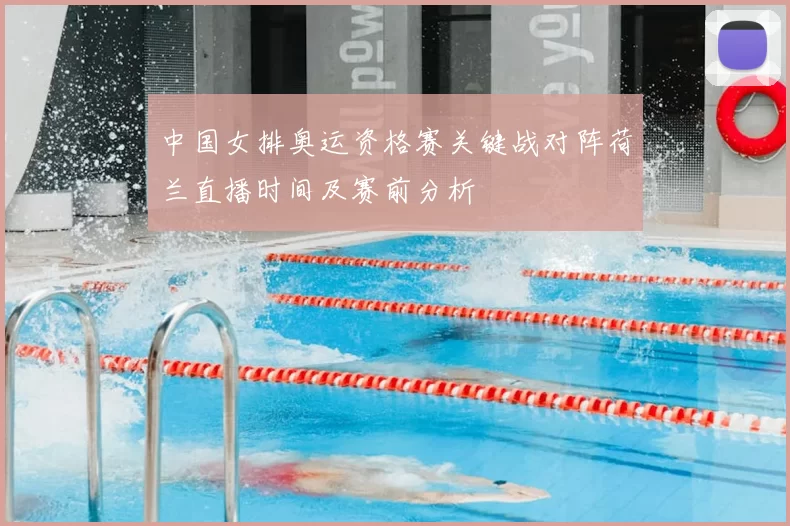 中国女排奥运资格赛关键战对阵荷兰直播时间及赛前分析