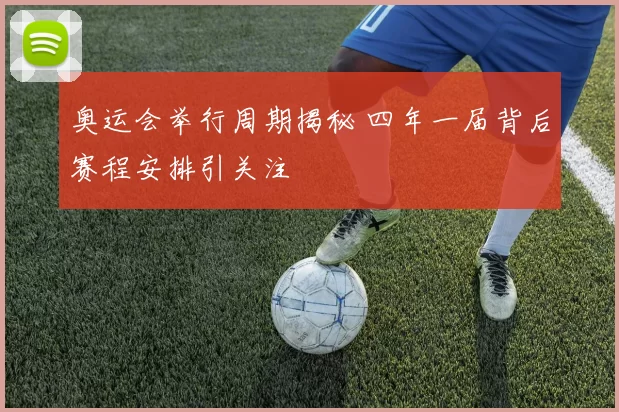 奥运会举行周期揭秘 四年一届背后赛程安排引关注
