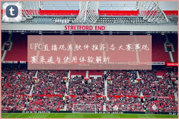 UFC直播观看软件推荐 各大赛事观赛渠道与使用体验解析