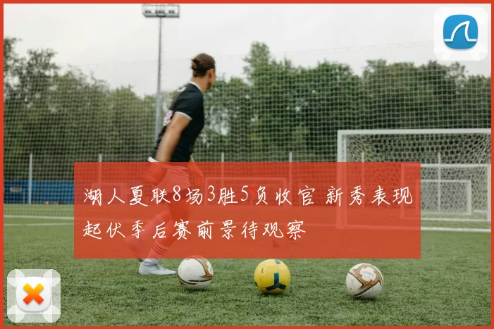 湖人夏联8场3胜5负收官 新秀表现起伏季后赛前景待观察