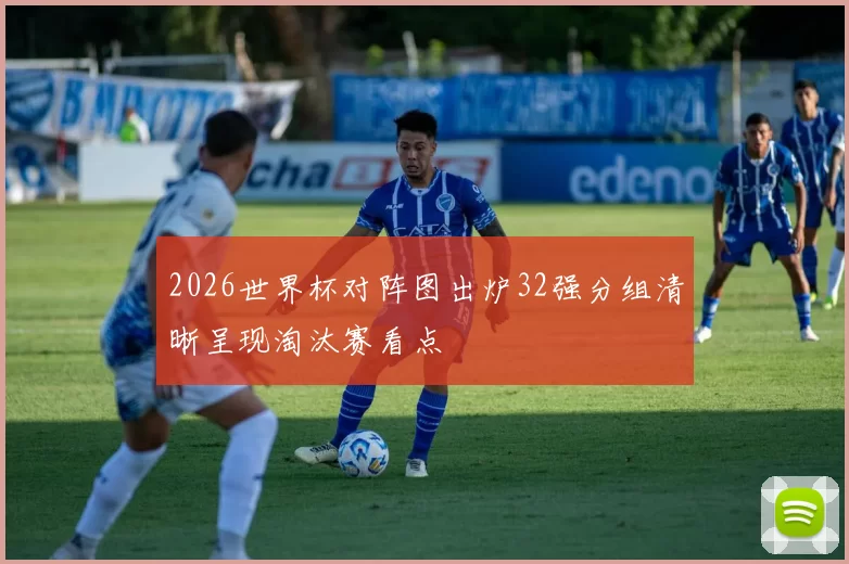 2026世界杯对阵图出炉32强分组清晰呈现淘汰赛看点