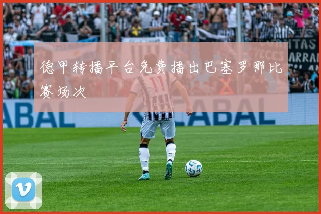 德甲转播平台免费播出巴塞罗那比赛场次