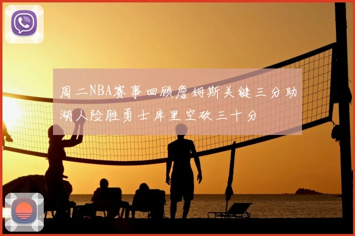 周二NBA赛事回顾詹姆斯关键三分助湖人险胜勇士库里空砍三十分