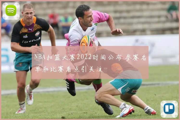 NBA扣篮大赛2022时间公布 参赛名单和比赛看点引关注
