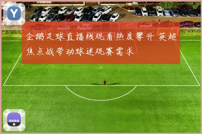 企鹅足球直播线观看热度攀升 英超焦点战带动球迷观赛需求
