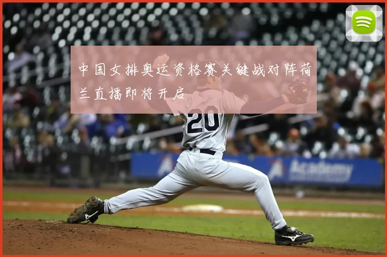 中国女排奥运资格赛关键战对阵荷兰直播即将开启