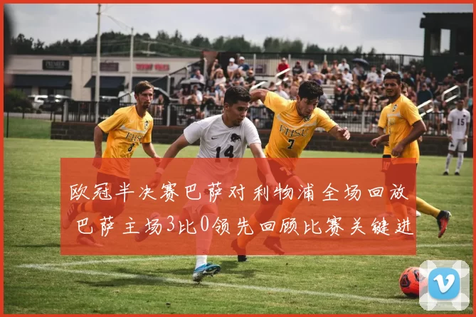 欧冠半决赛巴萨对利物浦全场回放 巴萨主场3比0领先回顾比赛关键进程