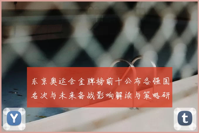 东京奥运会金牌榜前十公布各强国名次与未来备战影响解读与策略研判