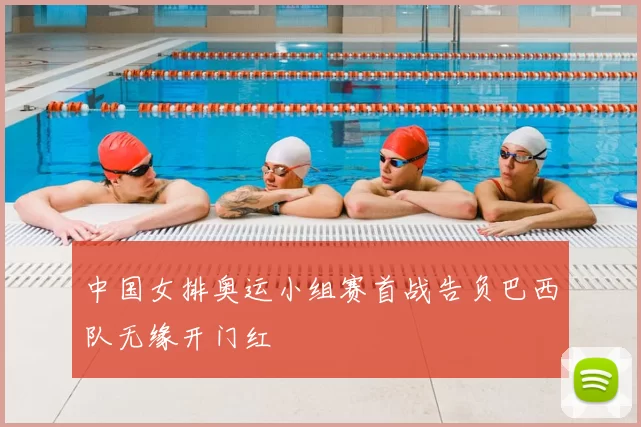 中国女排奥运小组赛首战告负巴西队无缘开门红