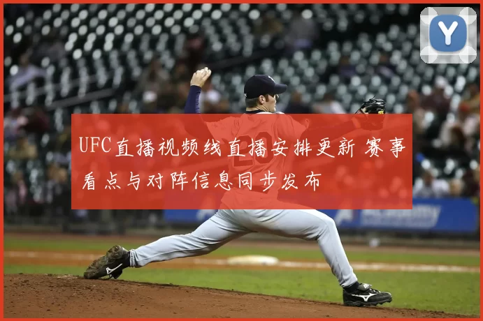 UFC直播视频线直播安排更新 赛事看点与对阵信息同步发布