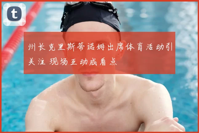 州长克里斯蒂诺姆出席体育活动引关注 现场互动成看点