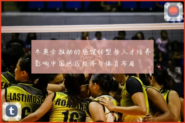 冬奥会推动的场馆转型与人才培养影响中国地区经济与体育布局
