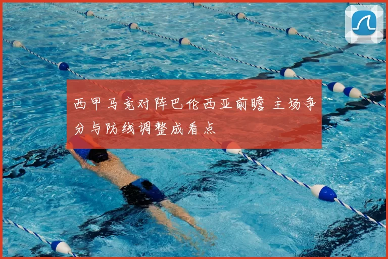 西甲马竞对阵巴伦西亚前瞻 主场争分与防线调整成看点