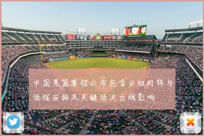 中国男篮赛程公布包含分组对阵与场馆安排及关键场次出线影响