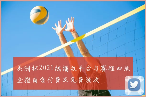 美洲杯2021线播放平台与赛程回放全指南含付费及免费场次