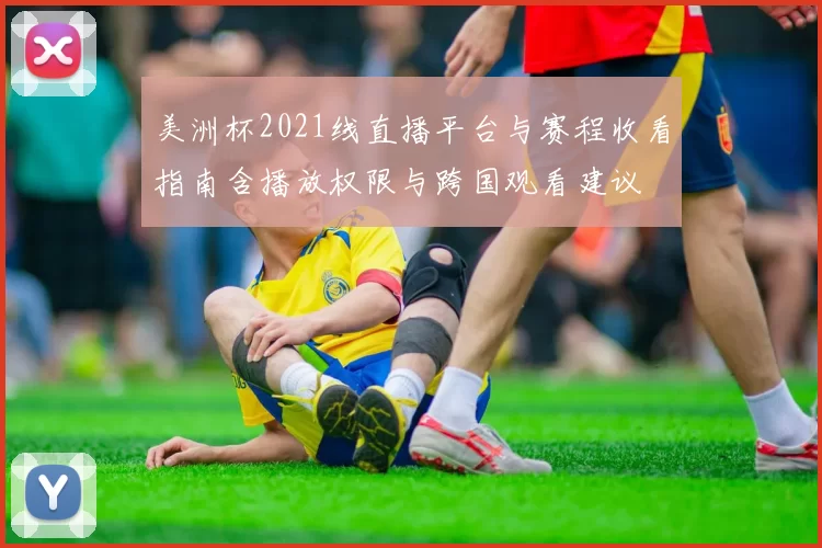 美洲杯2021线直播平台与赛程收看指南含播放权限与跨国观看建议
