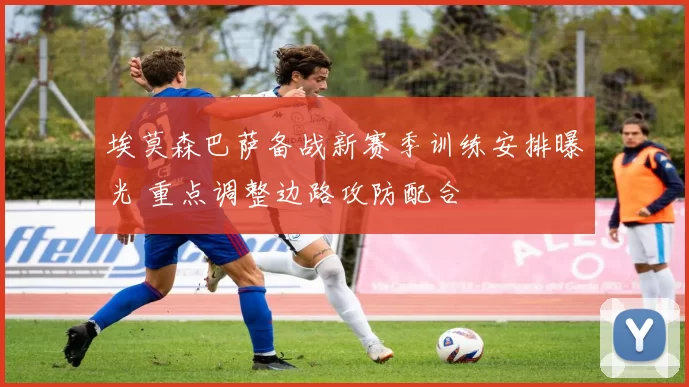 埃莫森巴萨备战新赛季训练安排曝光 重点调整边路攻防配合