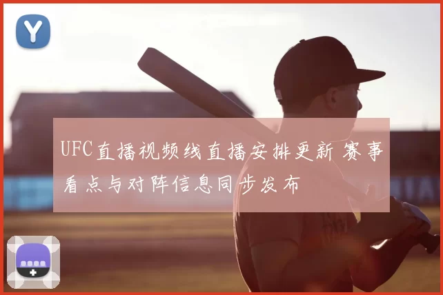 UFC直播视频线直播安排更新 赛事看点与对阵信息同步发布