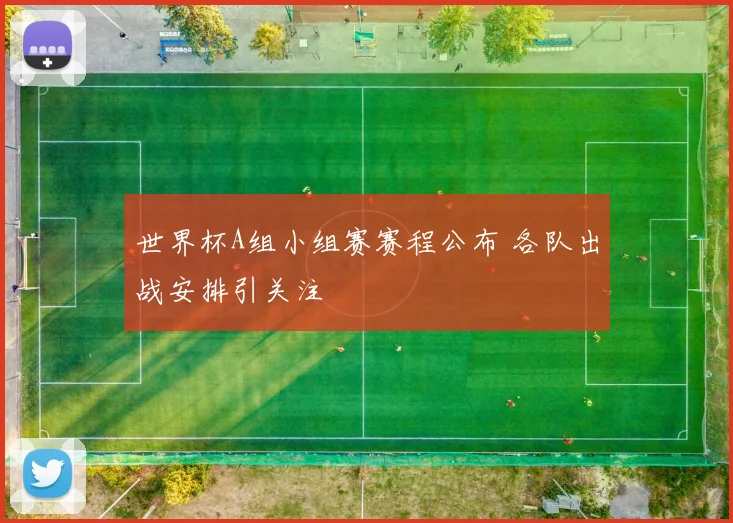 世界杯A组小组赛赛程公布 各队出战安排引关注