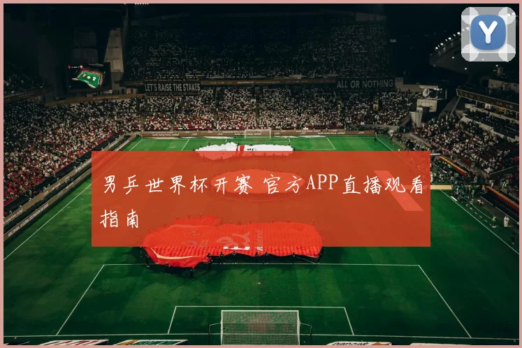 男乒世界杯开赛 官方APP直播观看指南