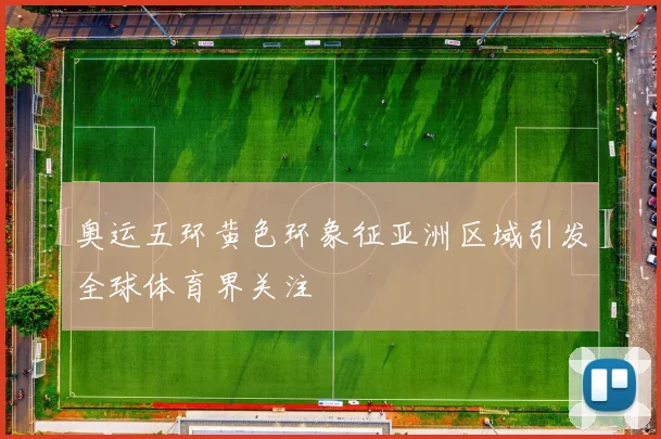 奥运五环黄色环象征亚洲区域引发全球体育界关注