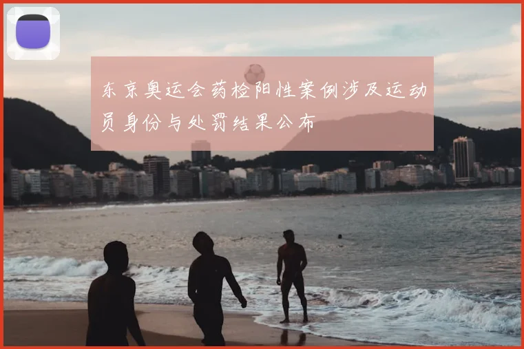 东京奥运会药检阳性案例涉及运动员身份与处罚结果公布