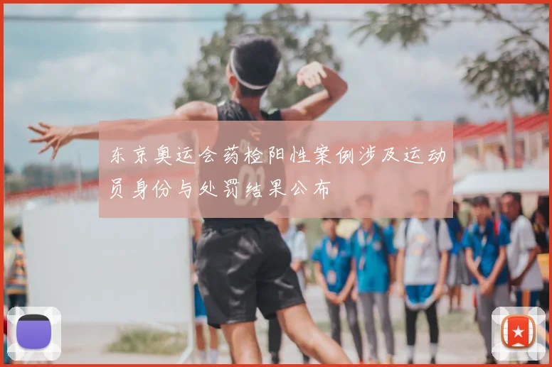 东京奥运会药检阳性案例涉及运动员身份与处罚结果公布