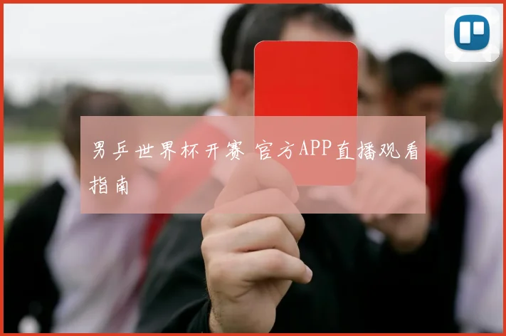男乒世界杯开赛 官方APP直播观看指南